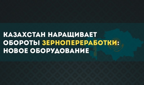 Казахстан наращивает обороты зернопереработки: новое оборудование